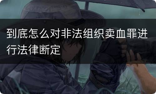 到底怎么对非法组织卖血罪进行法律断定