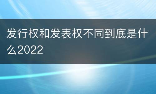 发行权和发表权不同到底是什么2022