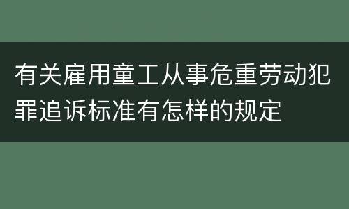 有关雇用童工从事危重劳动犯罪追诉标准有怎样的规定