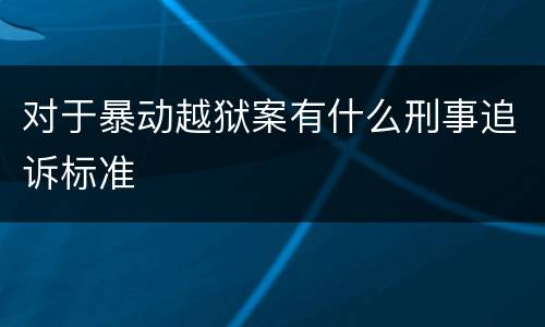 对于暴动越狱案有什么刑事追诉标准
