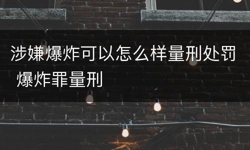 涉嫌爆炸可以怎么样量刑处罚 爆炸罪量刑