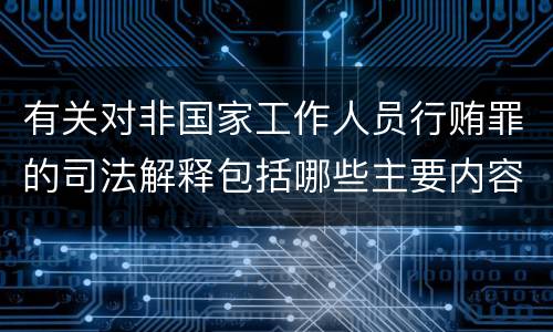 有关对非国家工作人员行贿罪的司法解释包括哪些主要内容