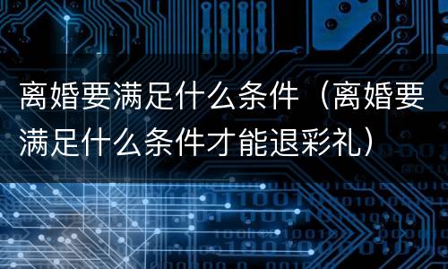 离婚要满足什么条件（离婚要满足什么条件才能退彩礼）