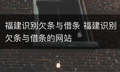 福建识别欠条与借条 福建识别欠条与借条的网站