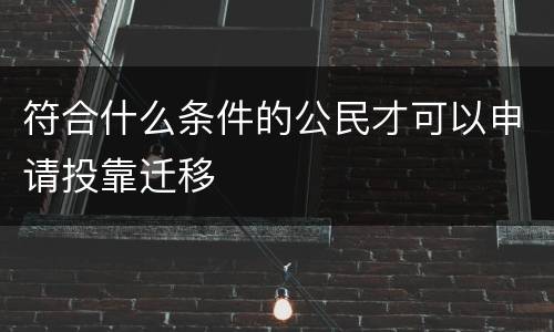符合什么条件的公民才可以申请投靠迁移