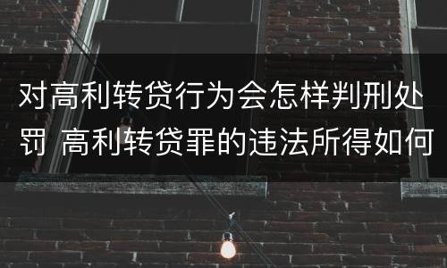 对高利转贷行为会怎样判刑处罚 高利转贷罪的违法所得如何认定