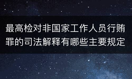 最高检对非国家工作人员行贿罪的司法解释有哪些主要规定