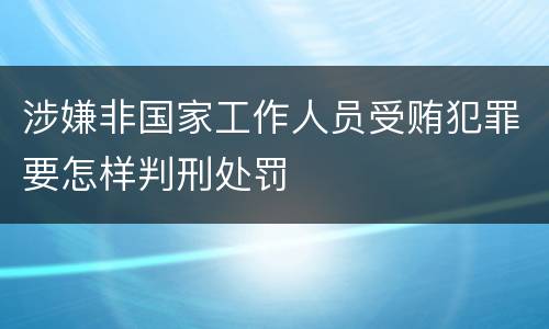 涉嫌非国家工作人员受贿犯罪要怎样判刑处罚
