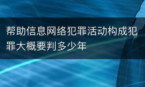帮助信息网络犯罪活动构成犯罪大概要判多少年