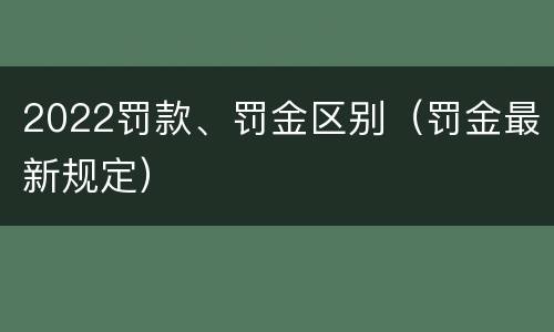 2022罚款、罚金区别（罚金最新规定）