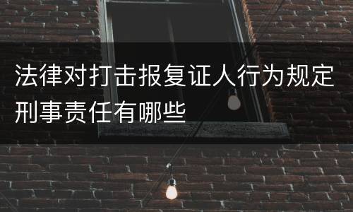 法律对打击报复证人行为规定刑事责任有哪些