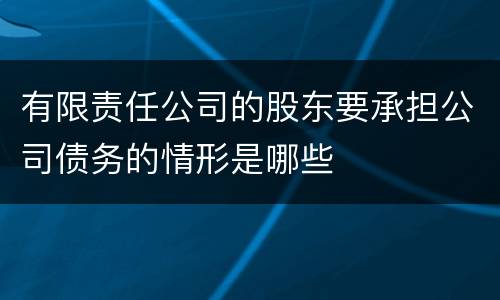有限责任公司的股东要承担公司债务的情形是哪些