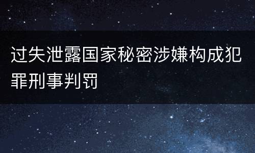 过失泄露国家秘密涉嫌构成犯罪刑事判罚