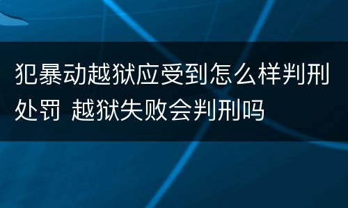犯暴动越狱应受到怎么样判刑处罚 越狱失败会判刑吗