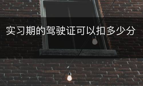 实习期的驾驶证可以扣多少分
