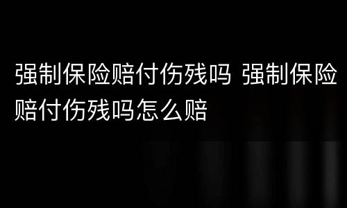 强制保险赔付伤残吗 强制保险赔付伤残吗怎么赔