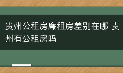 贵州公租房廉租房差别在哪 贵州有公租房吗