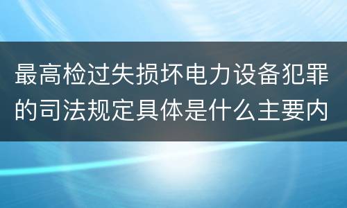 最高检过失损坏电力设备犯罪的司法规定具体是什么主要内容