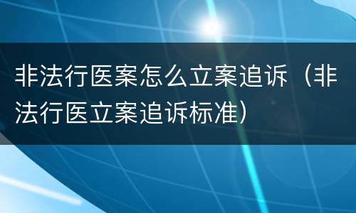 非法行医案怎么立案追诉（非法行医立案追诉标准）