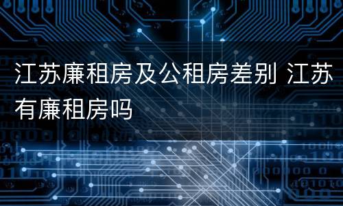 江苏廉租房及公租房差别 江苏有廉租房吗