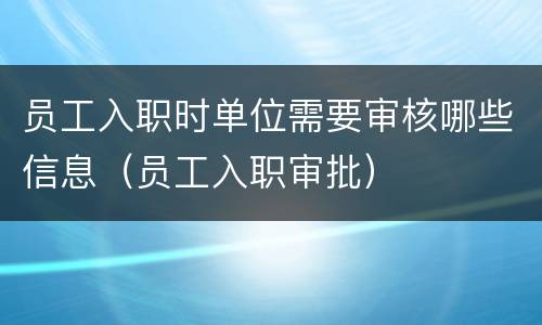 员工入职时单位需要审核哪些信息（员工入职审批）