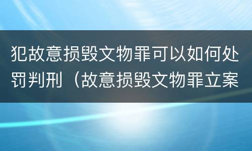 犯故意损毁文物罪可以如何处罚判刑（故意损毁文物罪立案标准）