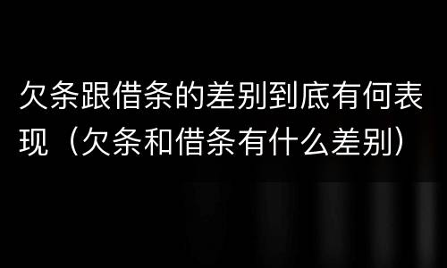 欠条跟借条的差别到底有何表现（欠条和借条有什么差别）