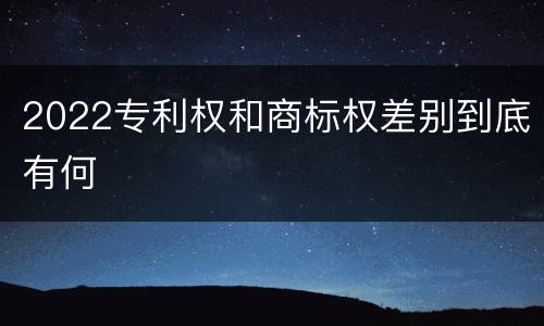 2022专利权和商标权差别到底有何