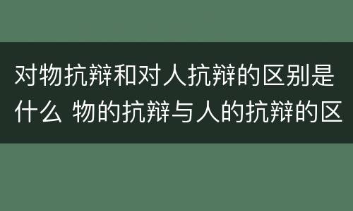 对物抗辩和对人抗辩的区别是什么 物的抗辩与人的抗辩的区别