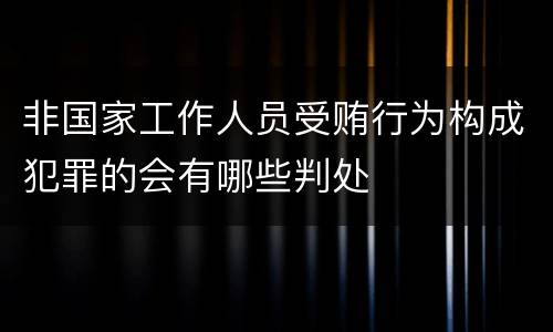 非国家工作人员受贿行为构成犯罪的会有哪些判处