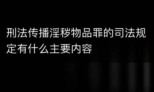 刑法传播淫秽物品罪的司法规定有什么主要内容