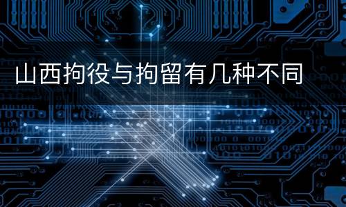 山西拘役与拘留有几种不同