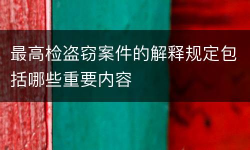 最高检盗窃案件的解释规定包括哪些重要内容