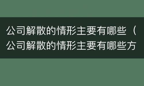公司解散的情形主要有哪些（公司解散的情形主要有哪些方面）