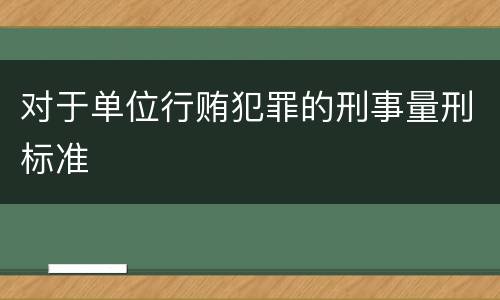 对于单位行贿犯罪的刑事量刑标准