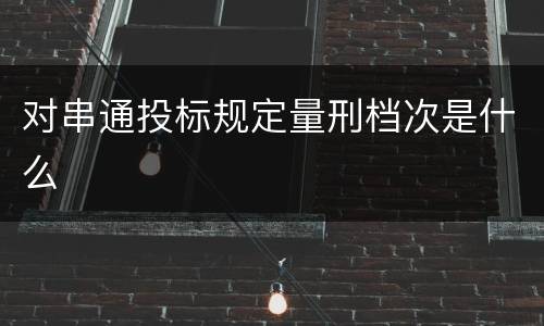 对串通投标规定量刑档次是什么