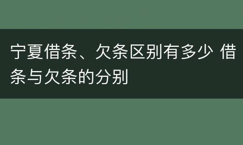 宁夏借条、欠条区别有多少 借条与欠条的分别