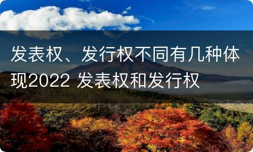 发表权、发行权不同有几种体现2022 发表权和发行权
