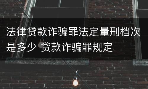 法律贷款诈骗罪法定量刑档次是多少 贷款诈骗罪规定