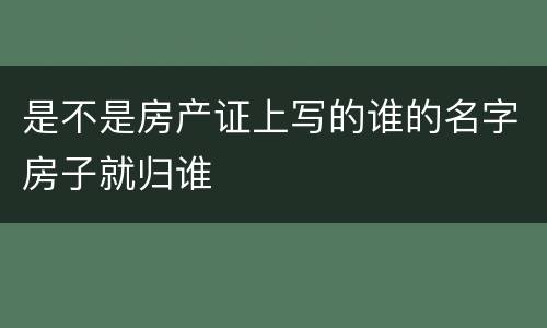 是不是房产证上写的谁的名字房子就归谁