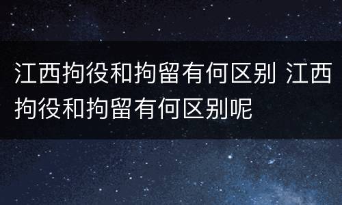 江西拘役和拘留有何区别 江西拘役和拘留有何区别呢