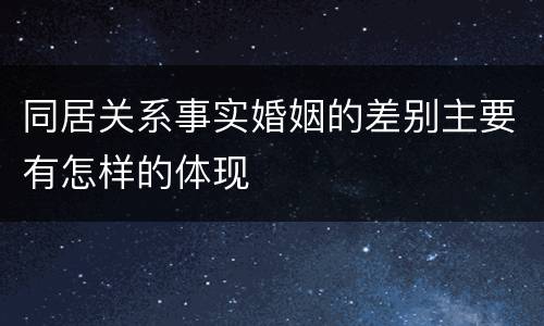 同居关系事实婚姻的差别主要有怎样的体现