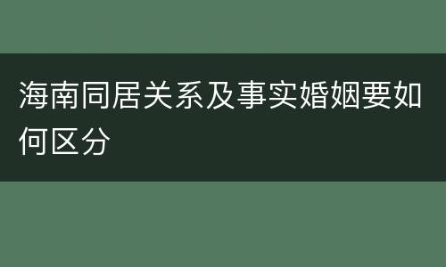 海南同居关系及事实婚姻要如何区分