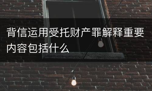 背信运用受托财产罪解释重要内容包括什么
