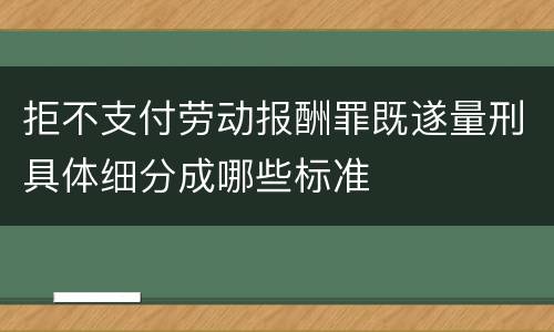 拒不支付劳动报酬罪既遂量刑具体细分成哪些标准