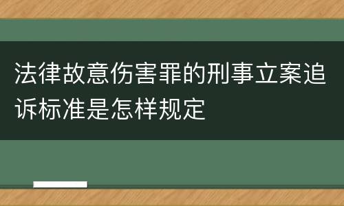 法律故意伤害罪的刑事立案追诉标准是怎样规定