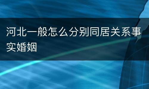 河北一般怎么分别同居关系事实婚姻