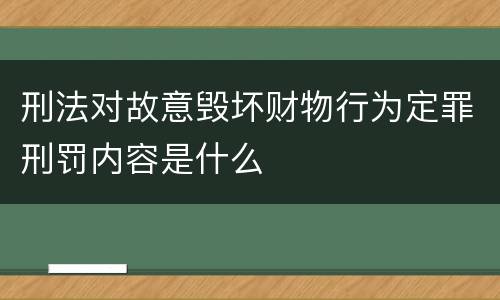 刑法对故意毁坏财物行为定罪刑罚内容是什么