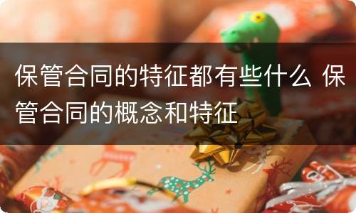 保管合同的特征都有些什么 保管合同的概念和特征