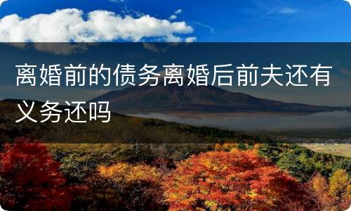 离婚前的债务离婚后前夫还有义务还吗